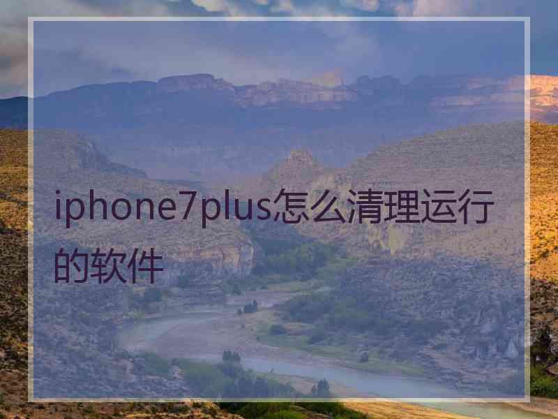 iphone7plus怎么清理运行的软件