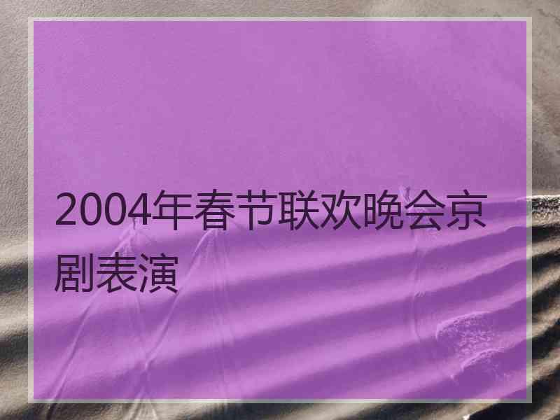 2004年春节联欢晚会京剧表演