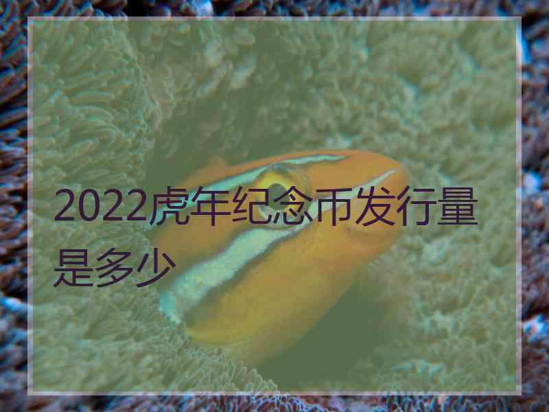 2022虎年纪念币发行量是多少