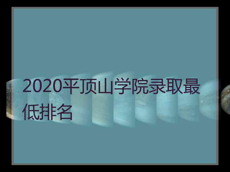 2020平顶山学院录取最低排名