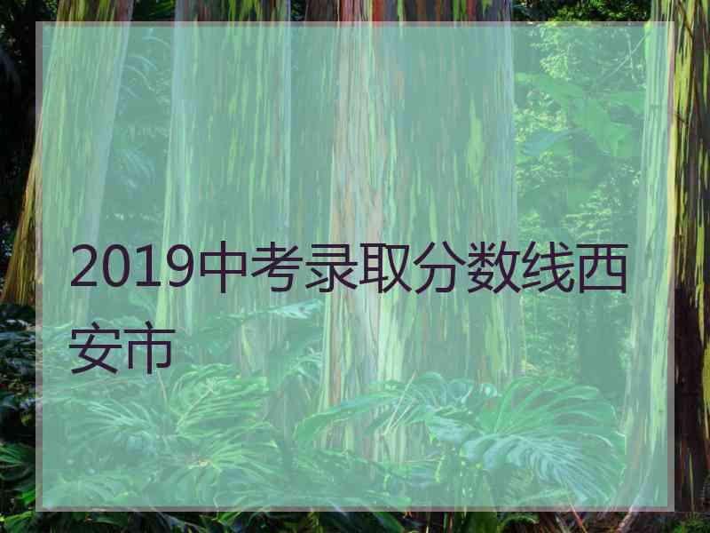 2019中考录取分数线西安市