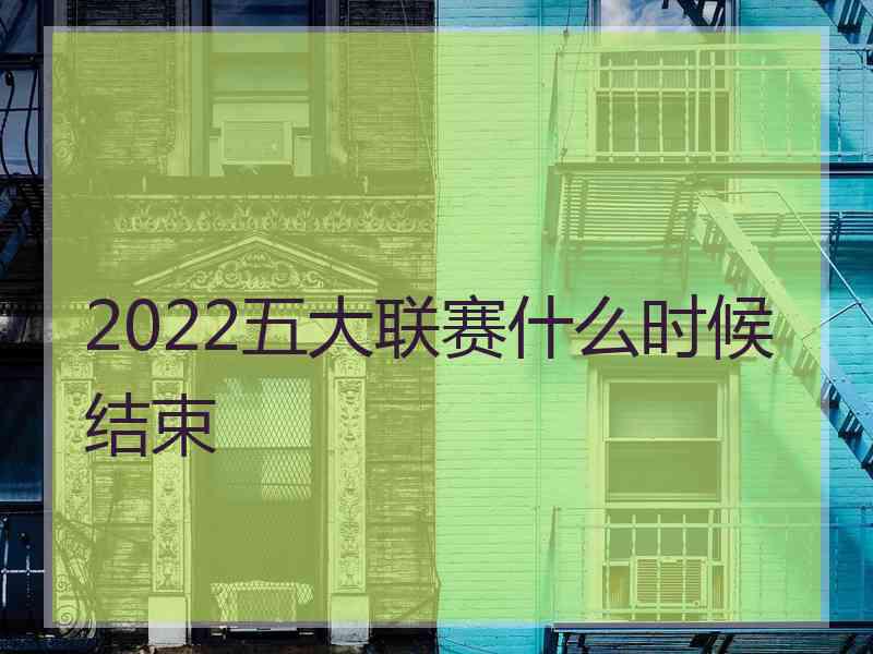 2022五大联赛什么时候结束