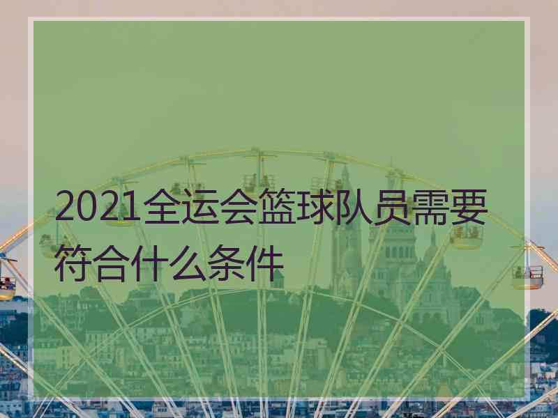 2021全运会篮球队员需要符合什么条件