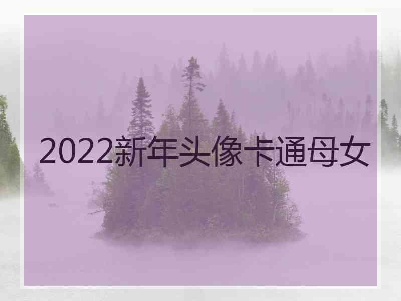 2022新年头像卡通母女