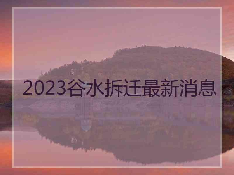 2023谷水拆迁最新消息