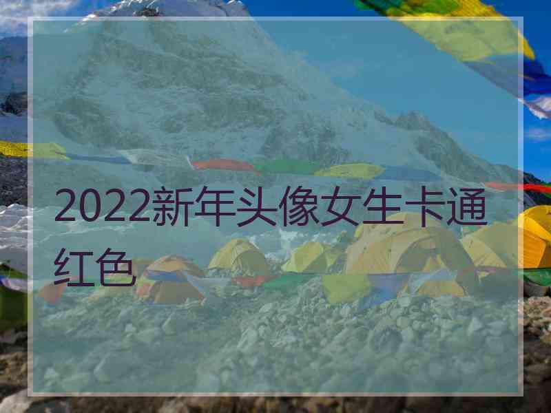 2022新年头像女生卡通红色