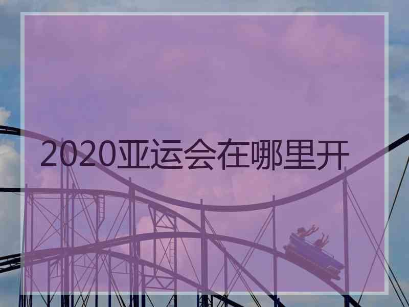 2020亚运会在哪里开