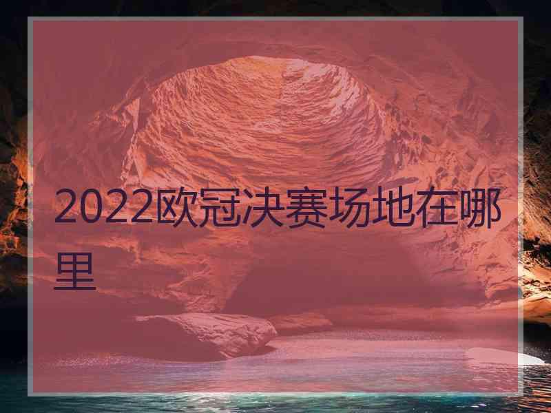 2022欧冠决赛场地在哪里