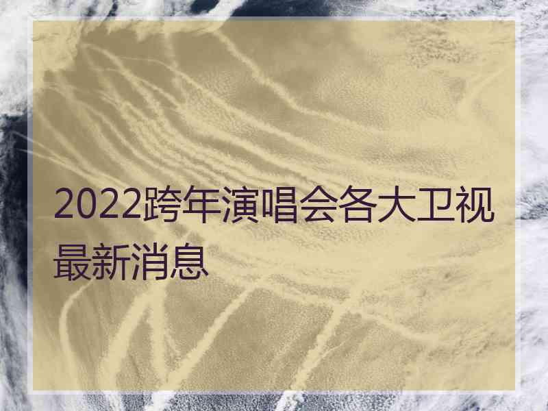 2022跨年演唱会各大卫视最新消息