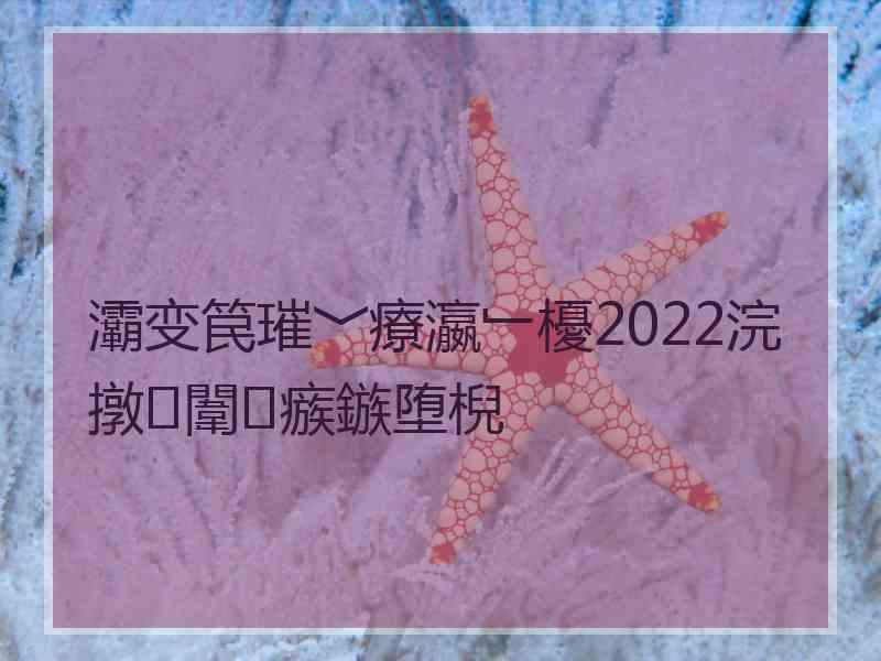 灞变笢璀﹀療瀛﹂櫌2022浣撴闈㈣瘯鏃堕棿