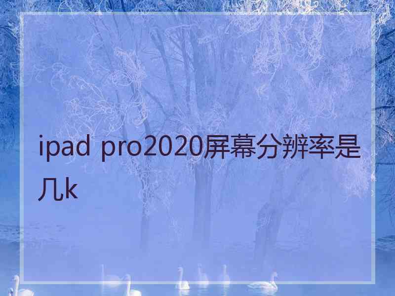 ipad pro2020屏幕分辨率是几k