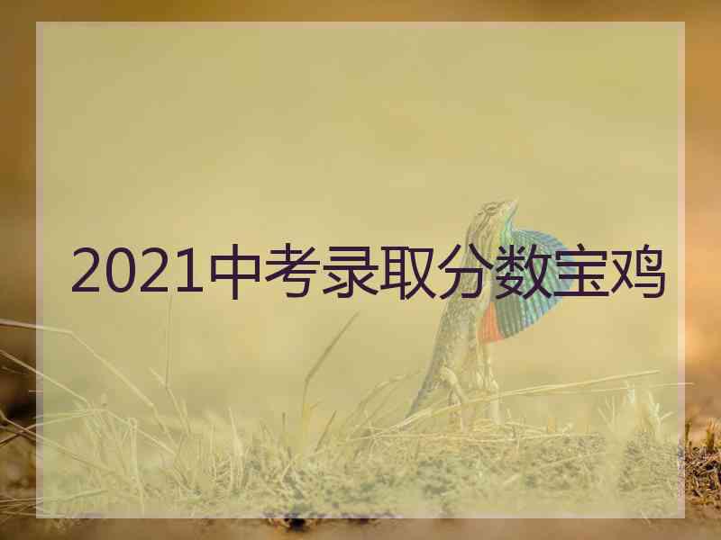 2021中考录取分数宝鸡