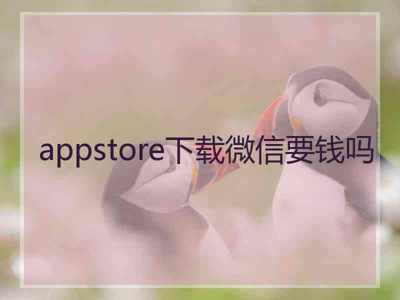 appstore下载微信要钱吗