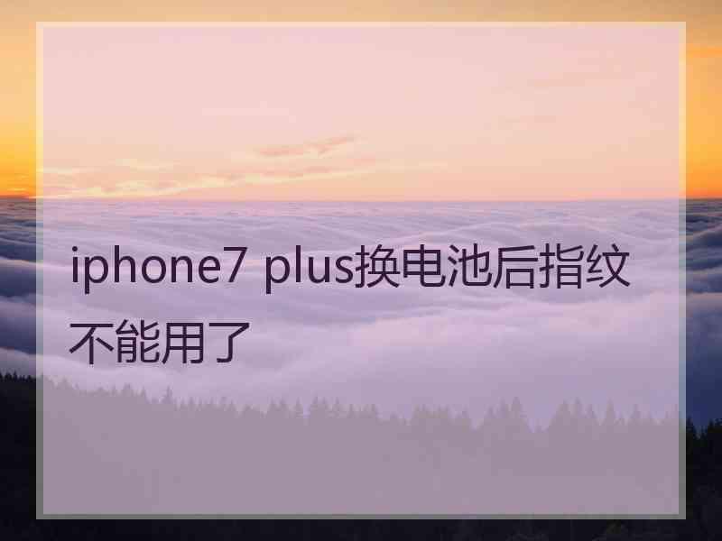 iphone7 plus换电池后指纹不能用了