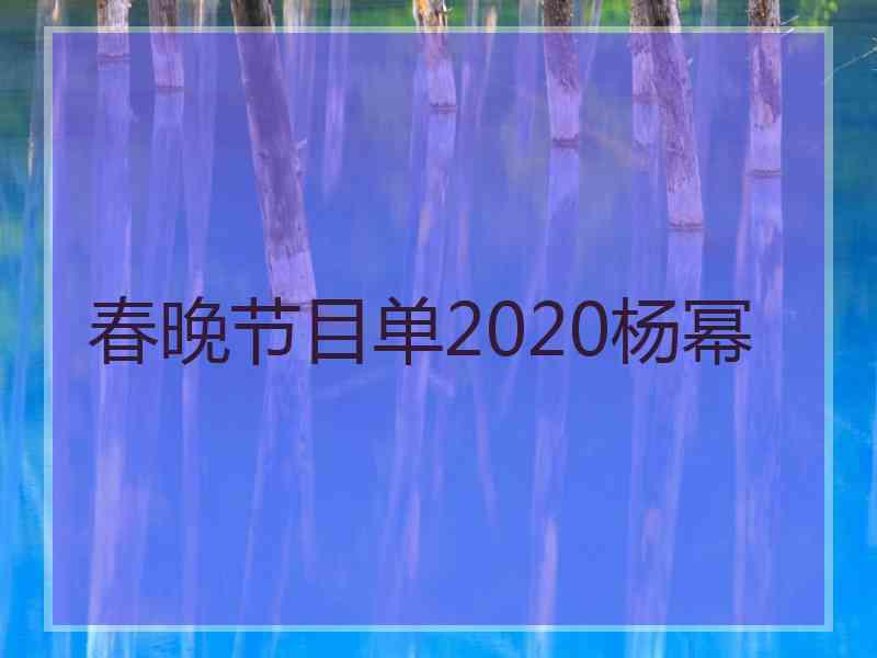 春晚节目单2020杨幂