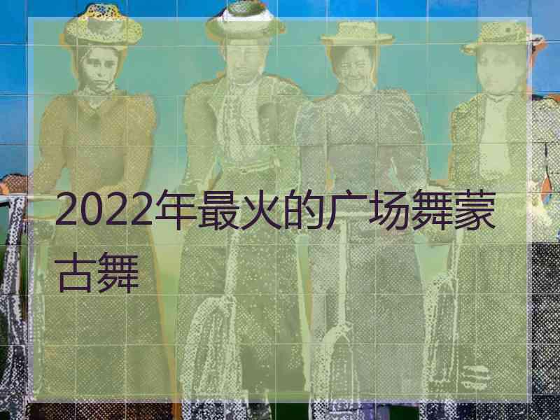 2022年最火的广场舞蒙古舞