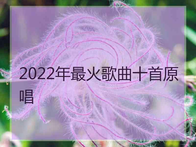 2022年最火歌曲十首原唱