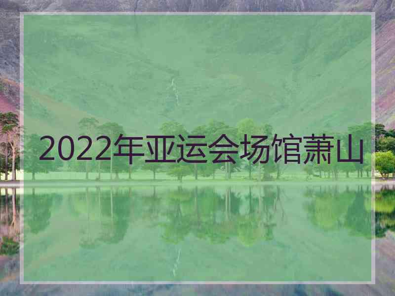 2022年亚运会场馆萧山