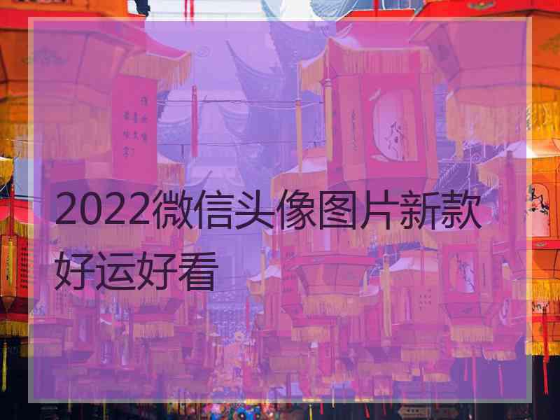 2022微信头像图片新款好运好看