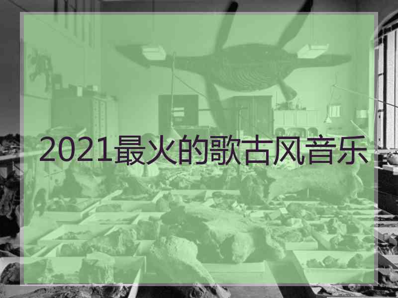 2021最火的歌古风音乐