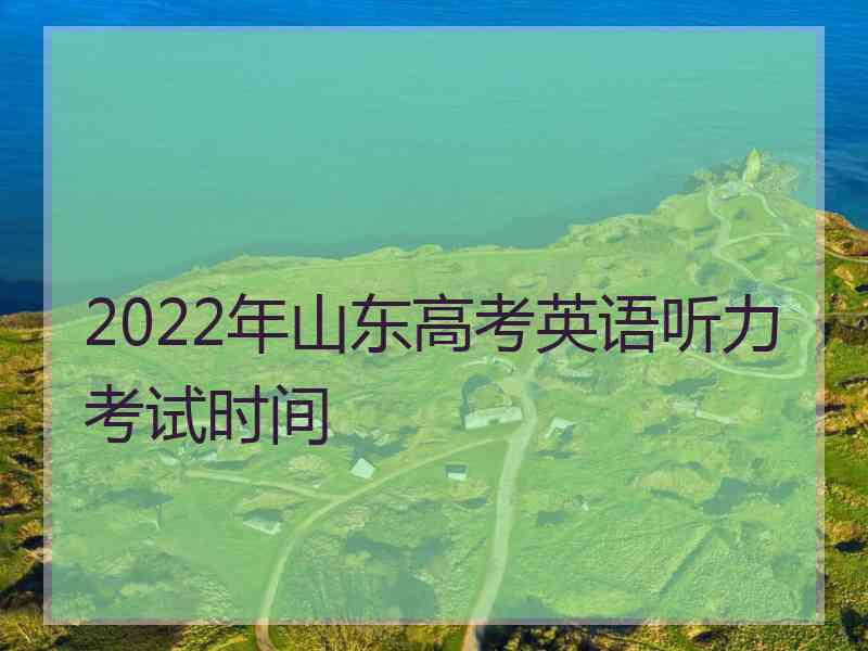 2022年山东高考英语听力考试时间