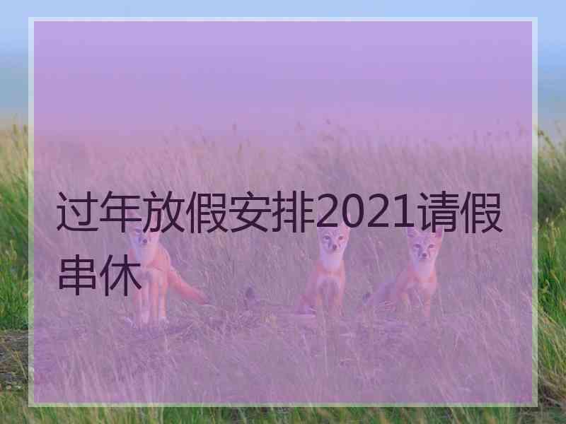 过年放假安排2021请假串休