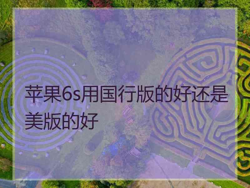 苹果6s用国行版的好还是美版的好