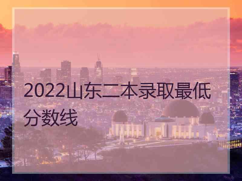 2022山东二本录取最低分数线