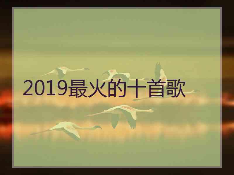 2019最火的十首歌