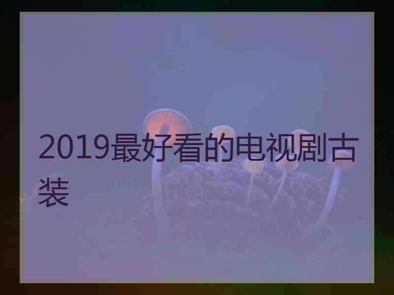 2019最好看的电视剧古装