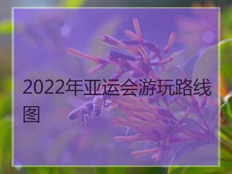 2022年亚运会游玩路线图