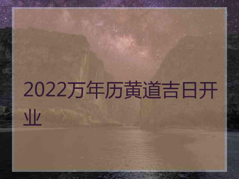 2022万年历黄道吉日开业