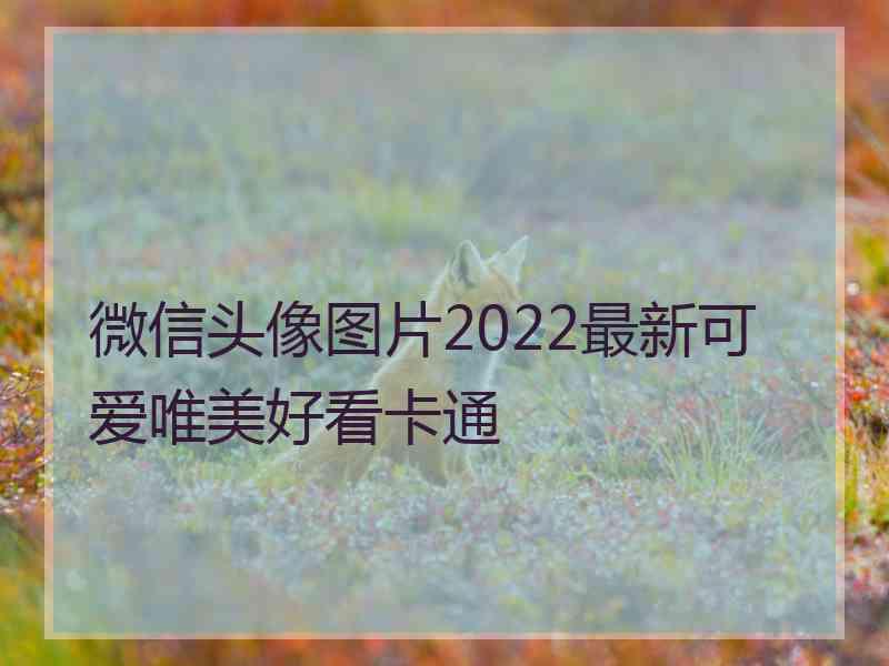 微信头像图片2022最新可爱唯美好看卡通