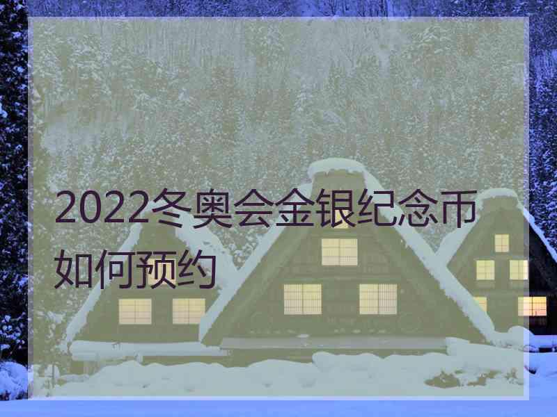 2022冬奥会金银纪念币如何预约