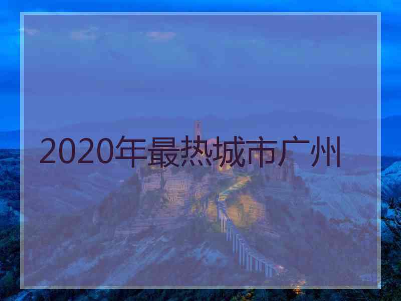 2020年最热城市广州