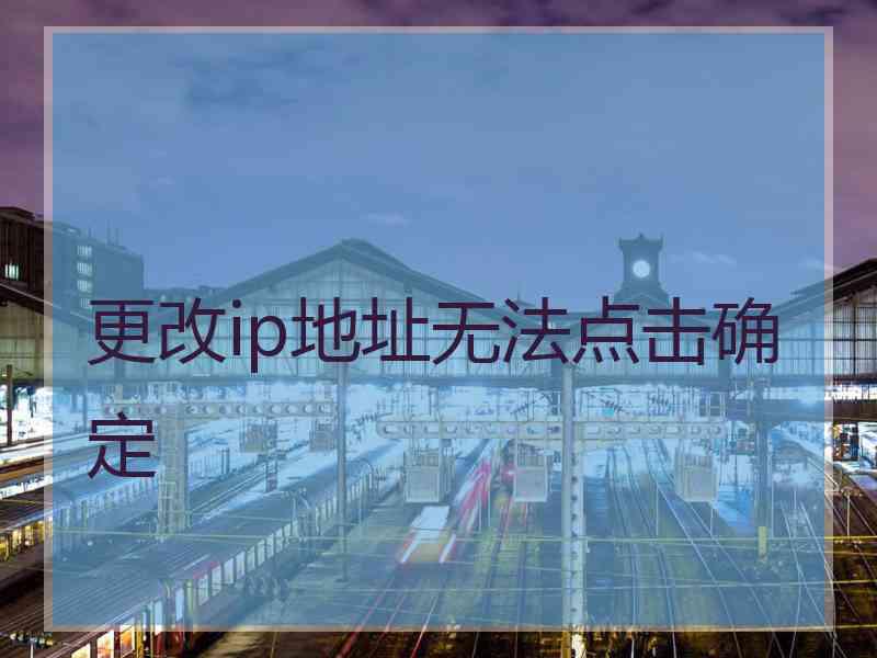 更改ip地址无法点击确定