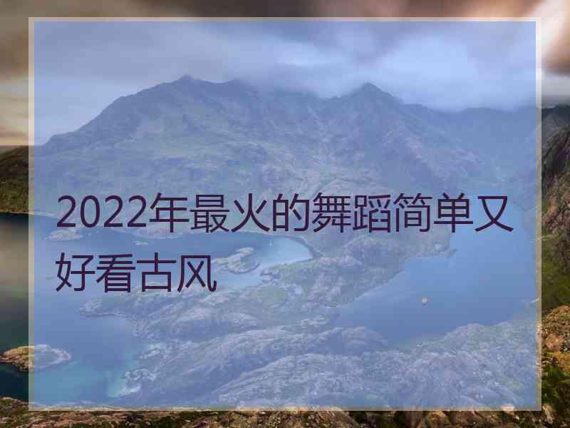 2022年最火的舞蹈简单又好看古风