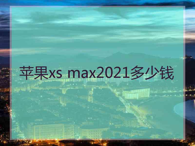 苹果xs max2021多少钱