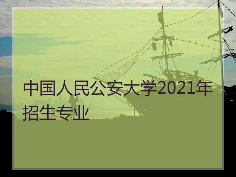 中国人民公安大学2021年招生专业