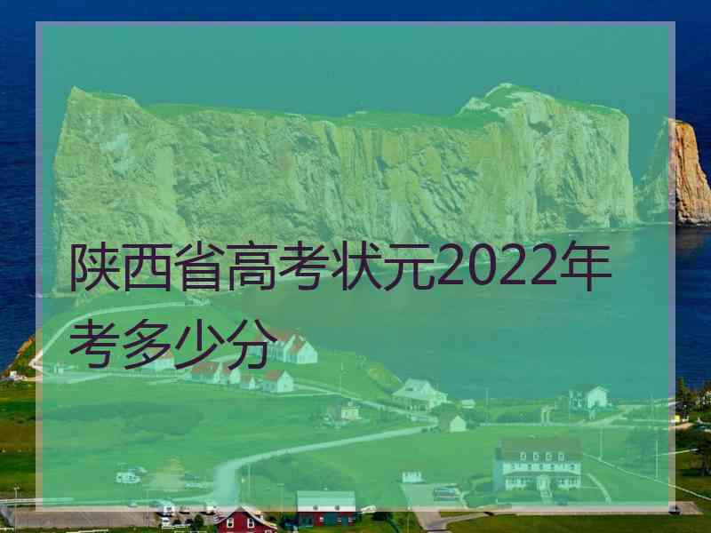 陕西省高考状元2022年考多少分