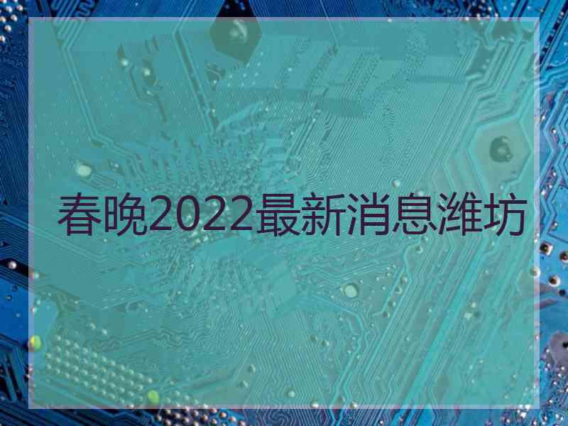 春晚2022最新消息潍坊