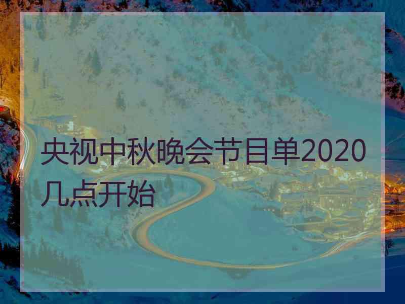 央视中秋晚会节目单2020几点开始