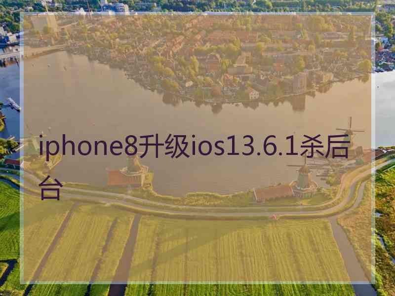 iphone8升级ios13.6.1杀后台