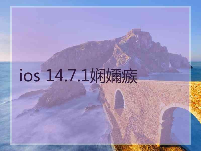 ios 14.7.1娴嬭瘯