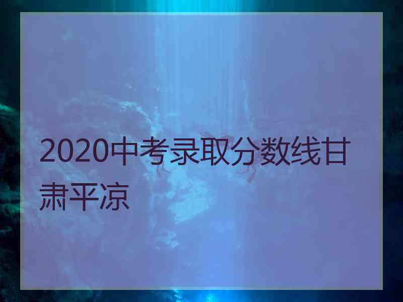 2020中考录取分数线甘肃平凉