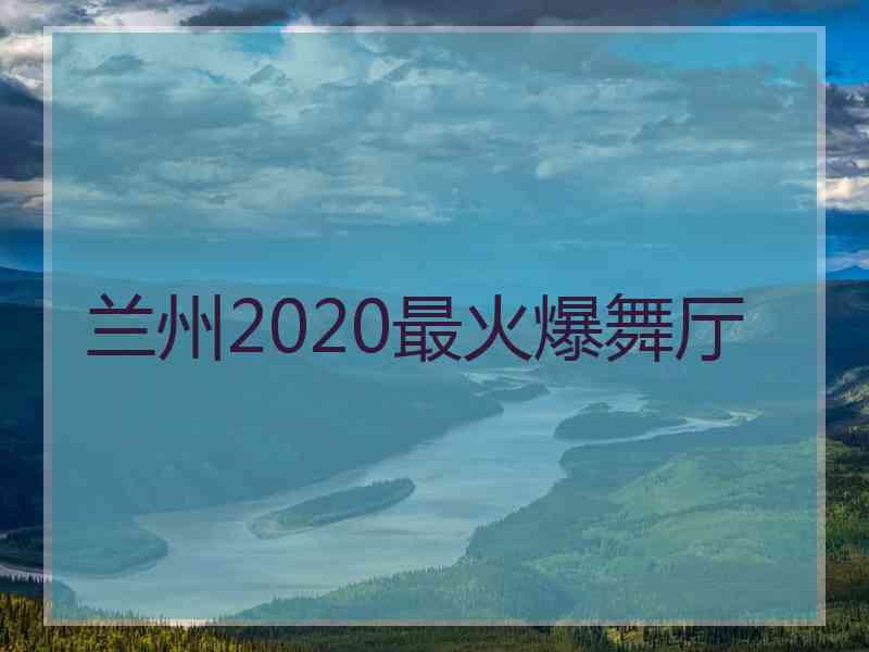 兰州2020最火爆舞厅