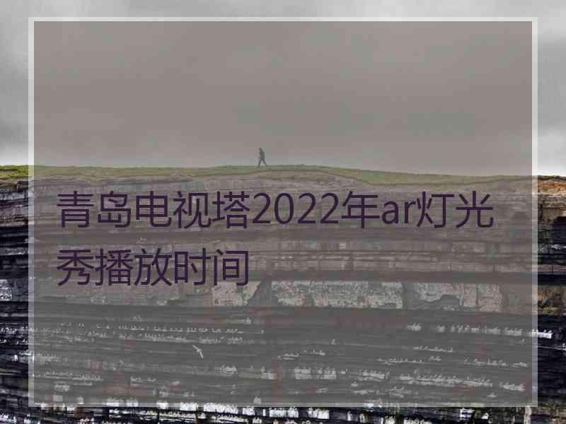 青岛电视塔2022年ar灯光秀播放时间