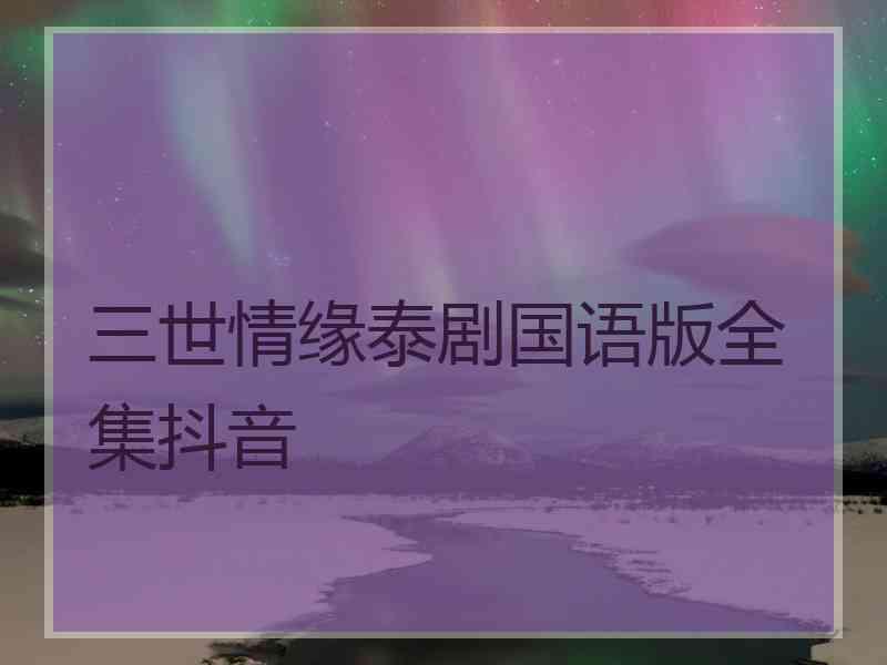 三世情缘泰剧国语版全集抖音