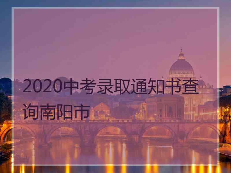 2020中考录取通知书查询南阳市