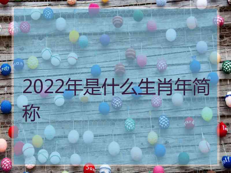 2022年是什么生肖年简称